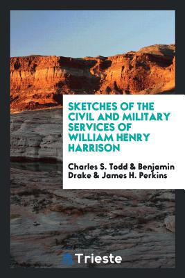 Sketches of the Civil and Military Services of William Henry Harrison - Todd, Charles S, and Drake, Benjamin, and Perkins, James H