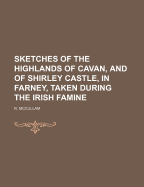 Sketches of the Highlands of Cavan, and of Shirley Castle, in Farney, Taken During the Irish Famine
