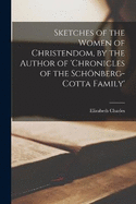 Sketches of the Women of Christendom, by the Author of 'chronicles of the Schnberg-Cotta Family'