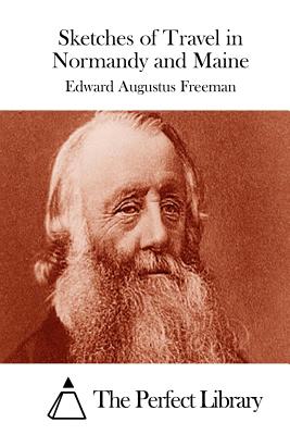 Sketches of Travel in Normandy and Maine - The Perfect Library (Editor), and Freeman, Edward Augustus