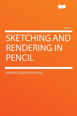 Sketching and Rendering in Pencil - Guptill, Arthur Leighton