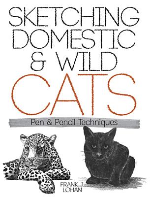 Sketching Domestic and Wild Cats: Pen and Pencil Techniques - Lohan, Frank J