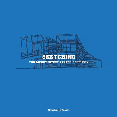 Sketching for Architecture + Interior Design: A Practical Guide on Sketching for Architecture and Interior Design Students - Travis, Stephanie