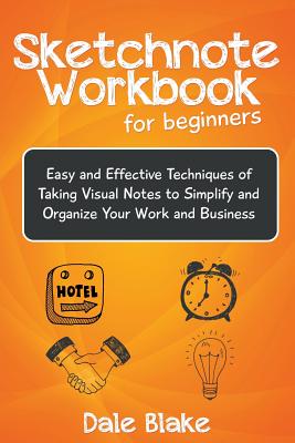 Sketchnote Workbook For Beginners: Easy and Effective Techniques of Taking Visual Notes to Simplify and Organize Your Work and Business - Blake, Dale