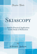 Skiascopy: And Its Practical Application to the Study of Refraction (Classic Reprint)