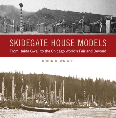 Skidegate House Models: From Haida Gwaii to the Chicago World's Fair and Beyond - Wright, Robin K, and Bunn-Marcuse, Kathryn (Editor), and Collison, Nika (Foreword by)