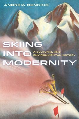 Skiing Into Modernity: A Cultural and Environmental History Volume 3 - Denning, Andrew