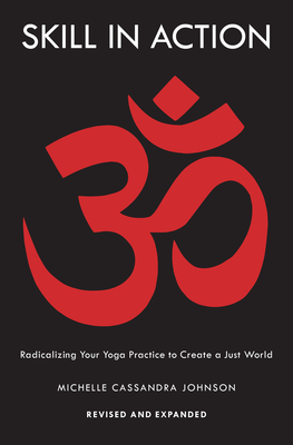 Skill in Action: Radicalizing Your Yoga Practice to Create a Just World - Johnson, Michelle Cassandra