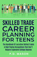 Skilled Trade Career Planning For Teens: The Handbook of Lucrative Skilled Trades & High Paying Occupations That Don't Require Expensive College Degrees