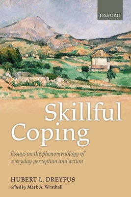 Skillful Coping: Essays on the phenomenology of everyday perception and action - Dreyfus, Hubert L., and Wrathall, Mark A. (Editor)