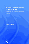 Skills for Using Theory in Social Work: 32 Lessons for Evidence-Informed Practice