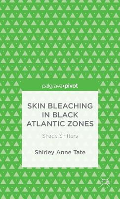 Skin Bleaching in Black Atlantic Zones: Shade Shifters - Tate, S