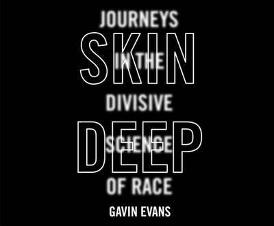 Skin Deep: Journeys in the Divisive Science of Race - Evans, Gavin, and Cross, Pete (Narrator)