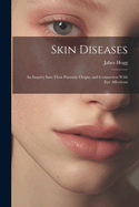 Skin Diseases; An Inquiry Into Their Parasitic Origin, and Connection With Eye Affections