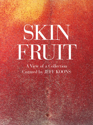Skin Fruit: A View of a Collection - Koons, Jeff (Editor)