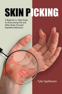 Skin Picking: A Beginner's 7-Step Guide to Overcoming This and Other Body-Focused Repetitive Behaviors
