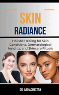 Skin Radiance: Holistic Healing For Skin Conditions, Dermatological Insights, And Skincare Rituals