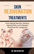 Skin Rejuvenation Treatments: Anti-Aging Secrets, Healthy Aging Diets, And Lifestyle Practices For Longevity