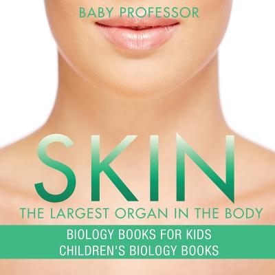 Skin: The Largest Organ In The Body - Biology Books for Kids Children's Biology Books - Baby Professor