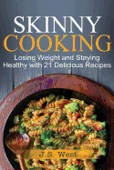 Skinny Cooking: Skinny Cooking: Losing Weight and Staying Healthy with 21 Delicious Recipes