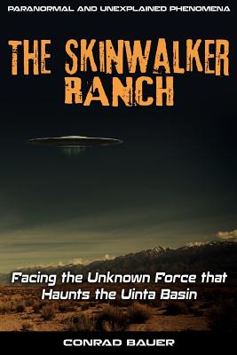 Skinwalker Ranch: Facing the Unknown Force that Haunts the Uinta Basin - Bauer, Conrad