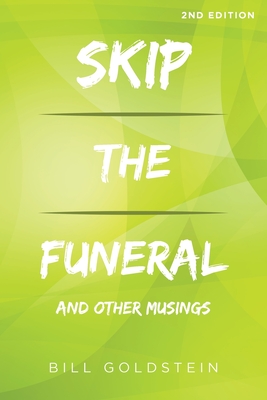 Skip the Funeral: And Other Musings: 2nd Edition - Goldstein, Bill