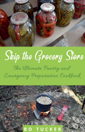 Skip the Grocery Store!: The Ultimate Pantry and Emergency Preparation Cookbook