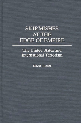 Skirmishes at the Edge of Empire: The United States and International Terrorism - Tucker, David