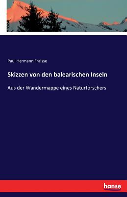 Skizzen von den balearischen Inseln: Aus der Wandermappe eines Naturforschers - Fraisse, Paul Hermann