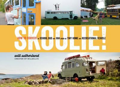 Skoolie!: How to Convert a School Bus or Van Into a Tiny Home or Recreational Vehicle - Sutherland, Will