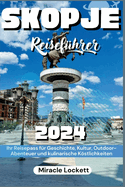 Skopje Reisef?hrer 2024: Ihr Reisepass F?r Geschichte, Kultur, Outdoor-Abenteuer Und Kulinarische Kstlichkeiten