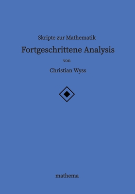 Skripte zur Mathematik - Fortgeschrittene Analysis - Wyss, Christian