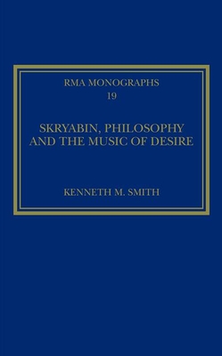 Skryabin, Philosophy and the Music of Desire - Smith, Kenneth M