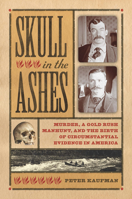 Skull in the Ashes: Murder, a Gold Rush Manhunt, and the Birth of Circumstantial Evidence in America - Kaufman, Peter