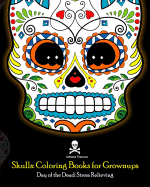 Skulls: Coloring Books for Grownups: Day of the Dead: Stress Relieving: (Adult Coloring Book for Men Women & Teens Stress Relief & Art Color Therapy)