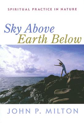 Sky Above, Earth Below: Spiritual Practice in Nature - Milton, John P