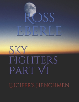 Sky Fighters Part VI: Lucifer's Henchmen - Eberle, Laurie (Editor), and Schram, Nicole (Editor), and Eberle, Ross