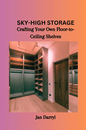 Sky-High Storage: Crafting Your Own Floor-to-Ceiling Shelves