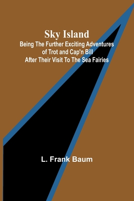 Sky Island; Being the further exciting adventures of Trot and Cap'n Bill after their visit to the sea fairies - Baum, L Frank