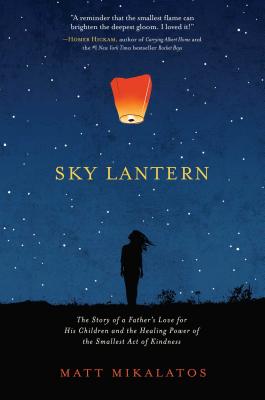 Sky Lantern: The Story of a Father's Love for His Children and the Healing Power of the Smallest Act of Kindness - Mikalatos, Matt