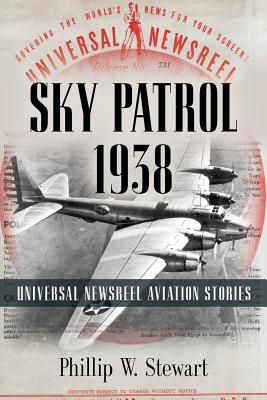 Sky Patrol 1938: Universal Newsreel Aviation Stories - Stewart, Phillip W