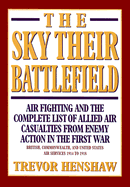 Sky Their Battlefield: The Complete List of Allied Air Casualties from Enemy Action in Wwi