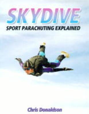 Skydive: Sport Parachuting Explained - Donaldson, Christopher