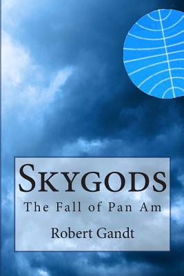 Skygods: The Fall of Pan Am - Gandt, Robert