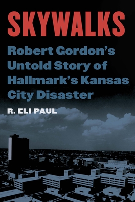 Skywalks: Robert Gordon's Untold Story of Hallmark's Kansas City Disaster - Paul, R Eli