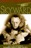Skyward: Man's Mastery of the Air as Shown by the Brilliant Flights of America's Leading Air Explorer. His Life, His Thrilling Adventures, His North Pole and Trans-Atlantic Flights, Together with His Plans for Conquering the Antarctic by Air - Byrd, Richard Evelyn, Admiral, Jr., and Moffett, William A (Foreword by), and Goerler, Raimund E (Contributions by)
