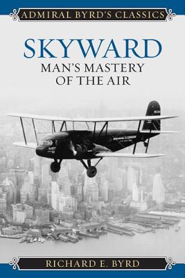 Skyward: Man's Mastery of the Air - Byrd, Richard Evelyn, Jr.