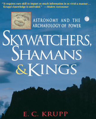 Skywatchers, Shamans & Kings: Astronomy and the Archaeology of Power - Krupp, E C