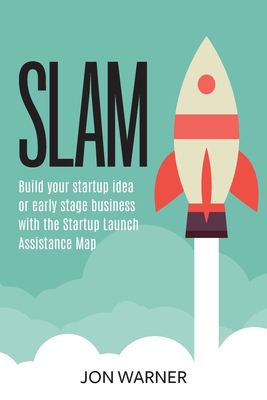 Slam: Build your startup idea or early stage business with the Startup Launch Assistance Map - Warner, Jon