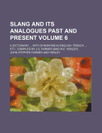 Slang and Its Analogues Past and Present; A Dictionary with Synonyms in English, French Etc. Compiled by J.S. Farmer [And W.E. Henley] Volume 6